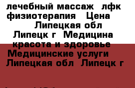 лечебный массаж, лфк, физиотерапия › Цена ­ 350 - Липецкая обл., Липецк г. Медицина, красота и здоровье » Медицинские услуги   . Липецкая обл.,Липецк г.